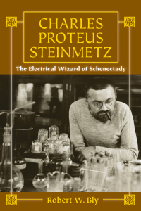 charles proteus steinmetz the electrical wizard of schenectady 1st edition robert w. bly 1610353269,