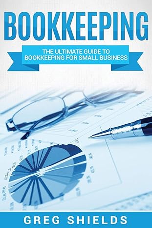 bookkeeping the ultimate guide to bookkeeping for small business 1st edition greg shields 1979893764,
