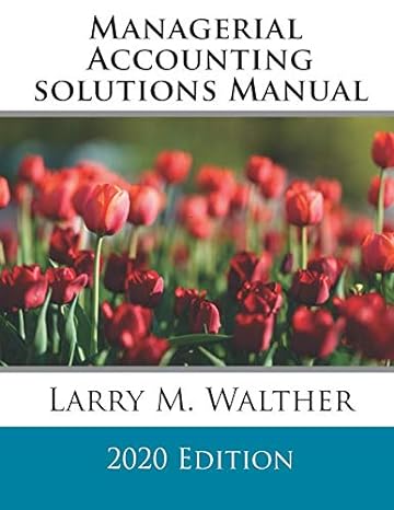 managerial accounting solutions manual 2020 edition larry m. walther 1729463088, 978-1729463086
