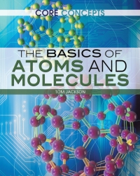 the basics of atoms and molecules 1st edition tom jackson 1477727159, 1477727183, 9781477727157, 9781477727188