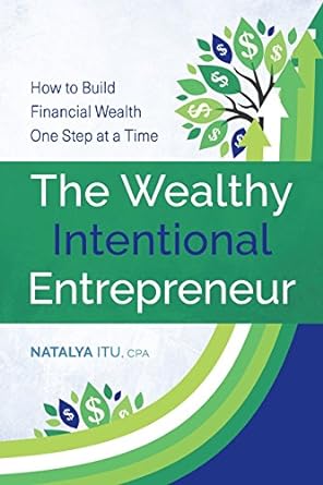 the wealthy intentional entrepreneur how to build financial wealth one step at a time  natalya itu cpa