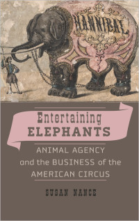 entertaining elephants animal agency and the business of the american circus 1st edition susan nance