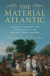 the material atlantic clothing commerce and colonization in the atlantic world 1650–1800 1st edition robert