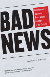 bad news how americas business press missed the story of a century 1st edition anya schiffrin 1595585494,