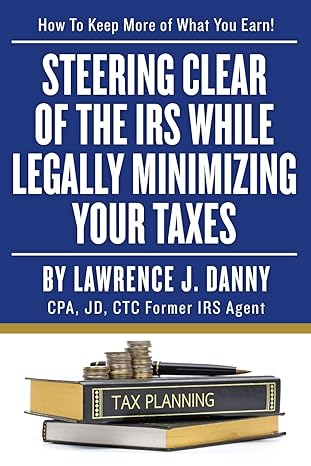 steering clear of the irs while legally minimizing your taxes  lawrence j. danny 1492814008, 978-1492814009