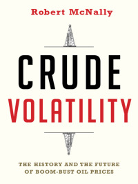 crude volatility the history and the future of boom bust oil prices 1st edition robert mcnally 023117814x,