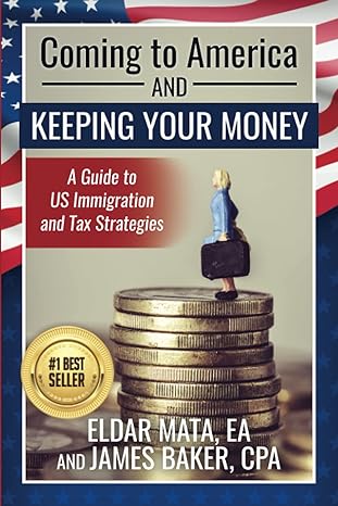 coming to america and keeping your money a guide to us immigration and tax strategies  eldar mata ea, james