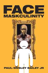 face maskculinity 1st edition paul-wesley bailey jr 1984582674, 1984582666, 9781984582676, 9781984582669