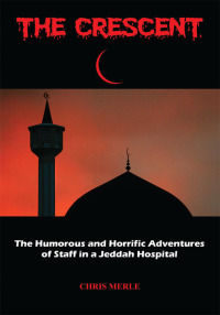 the crescent the humorous and horrific adventures of staff in a jeddah hospital  chris merle 1438921632,