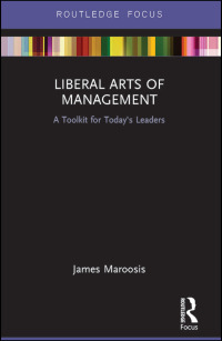 liberal arts of management a toolkit for todays leaders 1st edition james maroosis 1138641146, 1317247736,