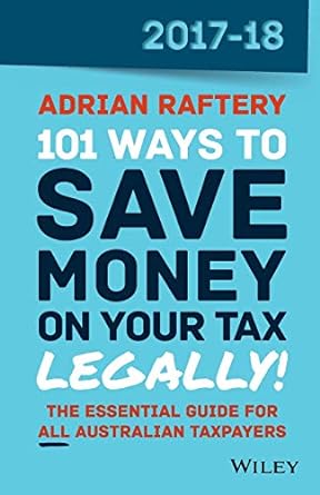 101 ways to save money on your tax legally 2017- 2018 7th edition adrian raftery 0730344940, 978-0730344940