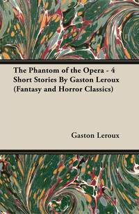 the phantom of the opera 4 short stories fantasy and horror classics 1st edition gaston leroux 144740663x,