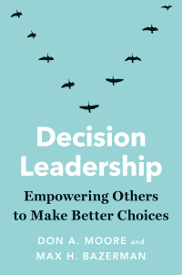 decision leadership empowering others to make better choices 1st edition don a. moore , max h. bazerman