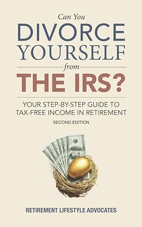 can you divorce yourself from the irs your step by step guide to tax free income in retirement 2nd edition