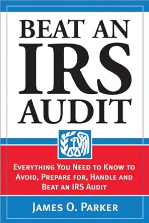 beat an irs audit everything you need to know to avoid prepare for handle and beat an irs audit 1st edition