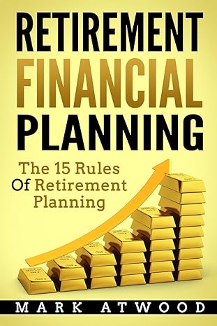 retirement financial planning the 15 rules of retirement planning 1st edition mark atwood 1981584196,