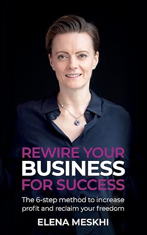 rewire your business for success the 6 step method to increase profit and reclaim your freedom 1st edition