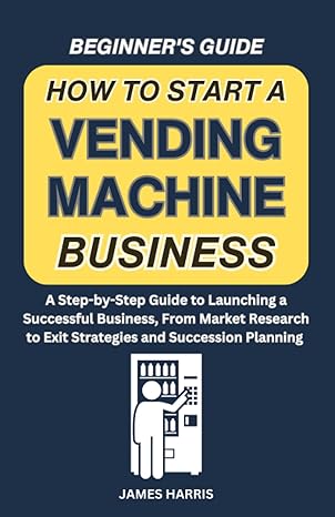 how to start a vending machine business 1st edition james harris 979-8394876820