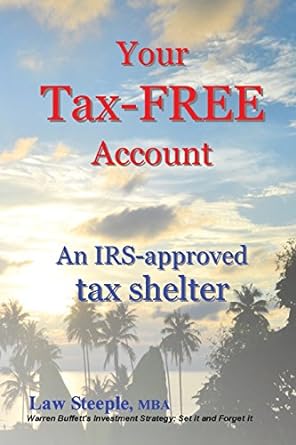 your tax free account an irs approved tax shelter 1st edition law steeple mba 153735292x, 978-1537352923