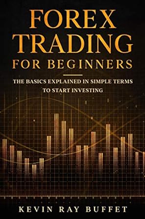 forex trading for beginners the basics explained in simple terms to start investing 1st edition kevin ray