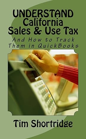 understand california sales and use tax and how to track them in quickbooks 1st edition tim shortridge