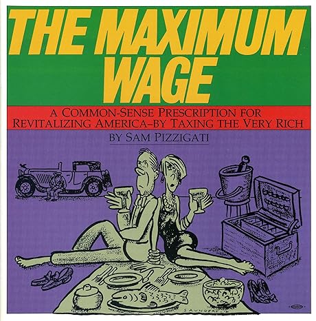 the maximum wage a common sense prescription for revitalizing america by taxing the very rich 1st edition sam