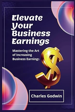 elevate your business earnings mastering the art of increasing business earnings 1st edition charles godwin