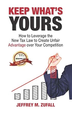 keep whats yours how to leverage the new tax law to create unfair advantage over your competition 1st edition