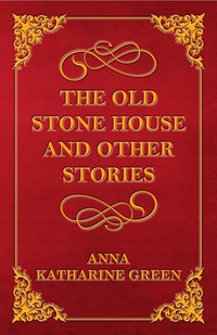 the old stone house and other stories 1st edition anna katharine green 144747869x, 1473364752, 9781447478690,
