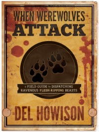when werewolves attack  a guide to dispatching ravenous flesh ripping beasts 1st edition del howison
