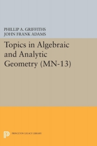 topics in algebraic and analytic geometry volume 13 1st edition phillip a. griffiths, john frank adams