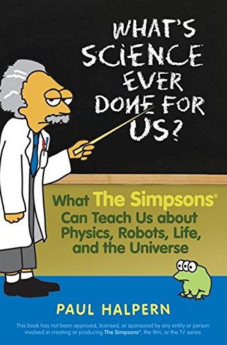 whats science ever done for us what the simpsons can teach us about physics robots life and the universe 1st