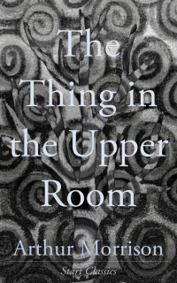 the thing in the upper room 1st edition arthur morrison 1633550303, 9781633550308