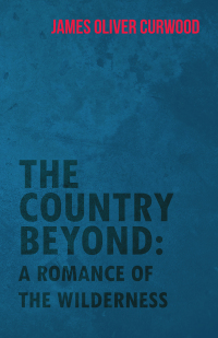 the country beyond a romance of the wilderness  james oliver curwood 1473325617, 1473372143, 9781473325616,