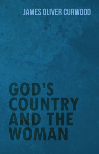 gods country and the woman 1st edition james oliver curwood 1473325676, 1473372208, 9781473325678,
