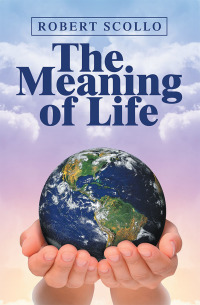 the meaning of life 1st edition robert scollo 1984504495, 1984504487, 9781984504494, 9781984504487