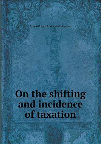 on the shifting and incidence of taxation 1st edition edwin r. a. seligman 5518511523, 9785518511521