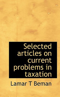 selected articles on current problems in taxation 1st edition lamar t beman 1117384543, 9781117384542