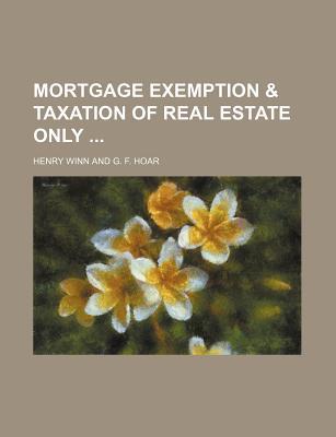 mortgage exemption and taxation of real estate only 1st edition henry winn, g. f. hoar 1130312380,