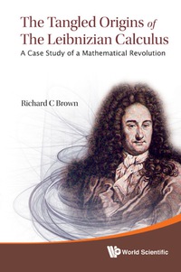 the tangled origins of the leibnizian calculus a case study of a mathematical revolution 1st edition richard