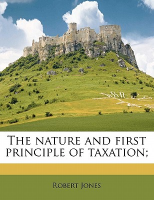 the nature and first principle of taxation 1st edition robert jones 1178390403, 9781178390407
