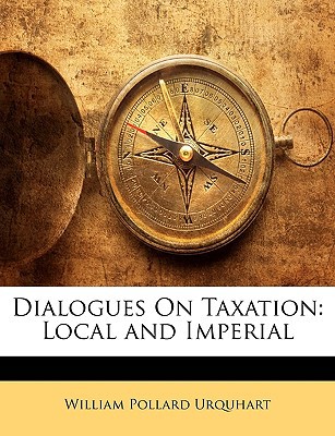 dialogues on taxation local and imperial 1st edition william pollard urquhart 114298639x, 9781142986391