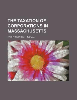 the taxation of corporations in massachusetts 1st edition harry george friedman 1235829634, 9781235829635