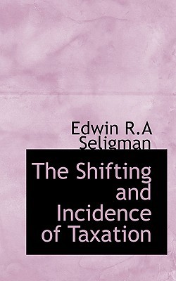 the shifting and incidence of taxation 1st edition edwin r a seligman 1117272141, 9781117272146
