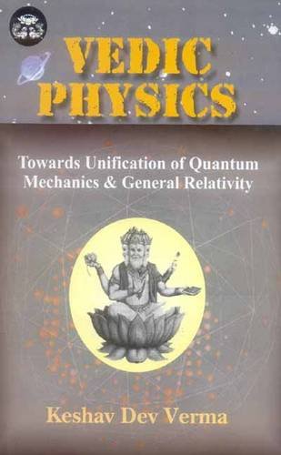 vedic physics towards unification of quantum mechanics and general relativity 1st edition keshav dev verma