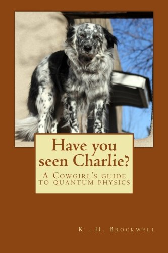have you seen charlie a cowgirls guide to quantum physics 1st edition k. h. brockwell 0615591191,