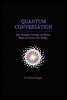 quantum conversation how thoughts feelings and beliefs shape and create your reality 1st edition michael