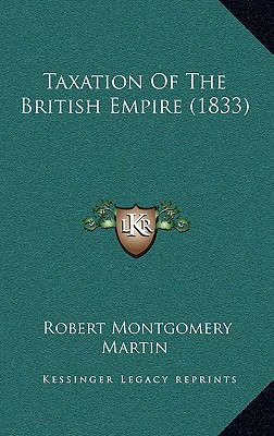 taxation of the british empire 1833 1st edition robert montgomery martin 1167115163, 9781167115165