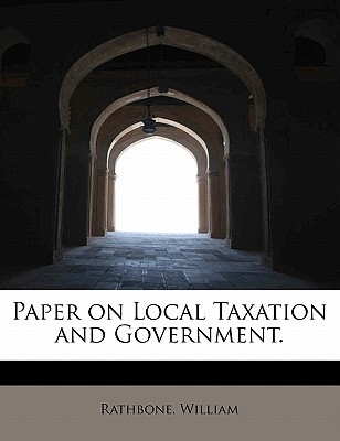 paper on local taxation and government 1st edition rathbone, william 124126192x, 9781241261924