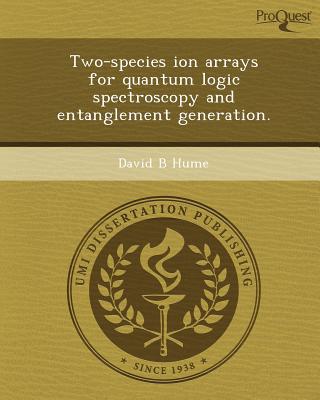 two species ion arrays for quantum logic spectroscopy and entanglement generation 1st edition david b. hume